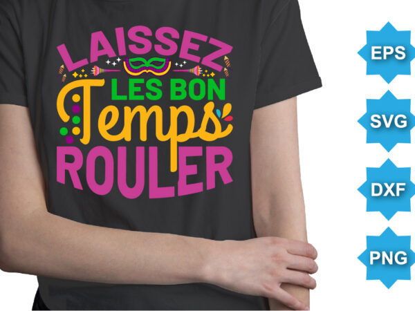 Laissez les bon temps rouler, mardi gras shirt print template, typography design for carnival celebration, christian feasts, epiphany, culminating ash wednesday, shrove tuesday.