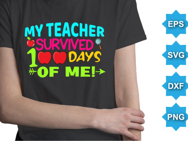 My teacher survived 100 days of me, happy back to school day shirt print template, typography design for kindergarten pre k preschool, last and first day of school, 100 days