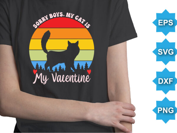 Sorry boys, my cat is my valentine, happy valentine shirt print template, 14 february typography design