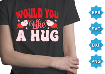 Would You Like A Hug, Happy valentine shirt print template, 14 February typography design