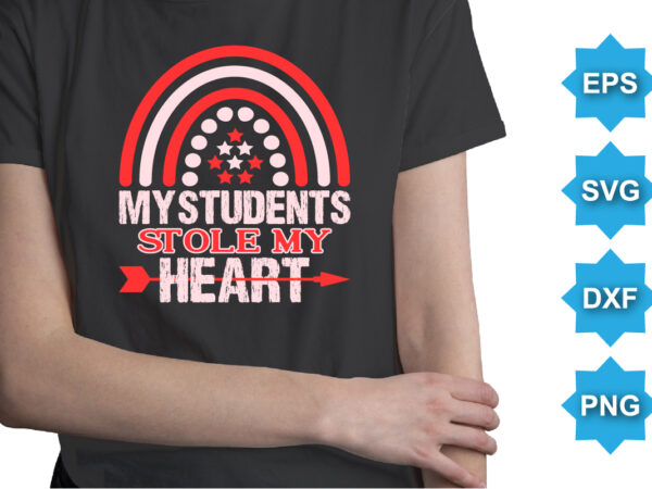 My students stole my heart, happy valentine shirt print template, 14 february typography design