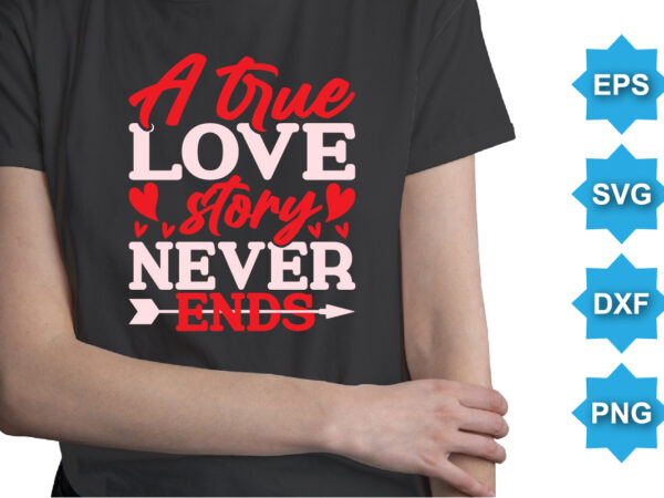 A true love story never ends, happy valentine shirt print template, 14 february typography design