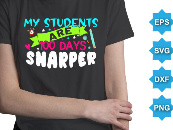 My students are 100 days sharper, happy back to school day shirt print template, typography design for kindergarten pre k preschool, last and first day of school, 100 days of school shirt