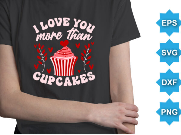 I love you more than cupcakes, happy valentine shirt print template, 14 february typography design