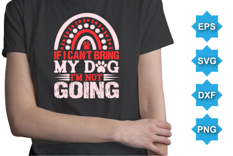 If I Can’t Bring My Dog I’m Not Going, Happy valentine shirt print template, 14 February typography design