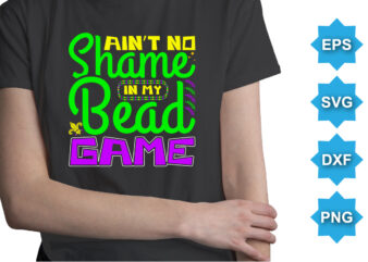 Ain’t No Shame In My Bead Game, Mardi Gras shirt print template, Typography design for Carnival celebration, Christian feasts, Epiphany, culminating Ash Wednesday, Shrove Tuesday.