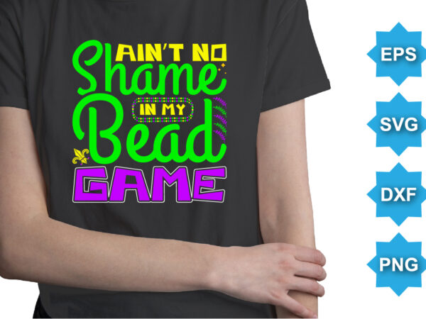 Ain’t no shame in my bead game, mardi gras shirt print template, typography design for carnival celebration, christian feasts, epiphany, culminating ash wednesday, shrove tuesday.