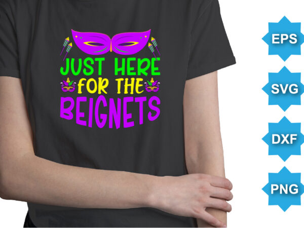 Just here for the beignets, mardi gras shirt print template, typography design for carnival celebration, christian feasts, epiphany, culminating ash wednesday, shrove tuesday.