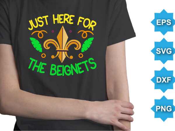 Just here for the beignets, mardi gras shirt print template, typography design for carnival celebration, christian feasts, epiphany, culminating ash wednesday, shrove tuesday.