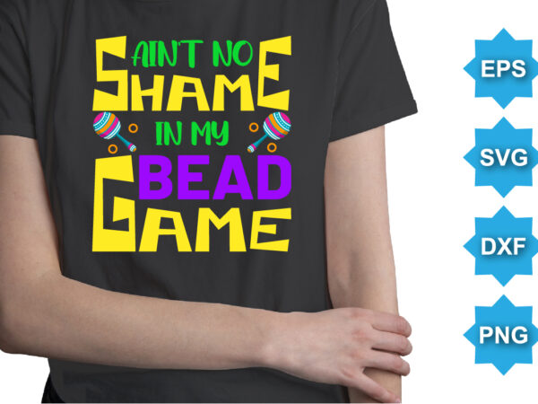 Ain’t no shame in my bead game, mardi gras shirt print template, typography design for carnival celebration, christian feasts, epiphany, culminating ash wednesday, shrove tuesday.