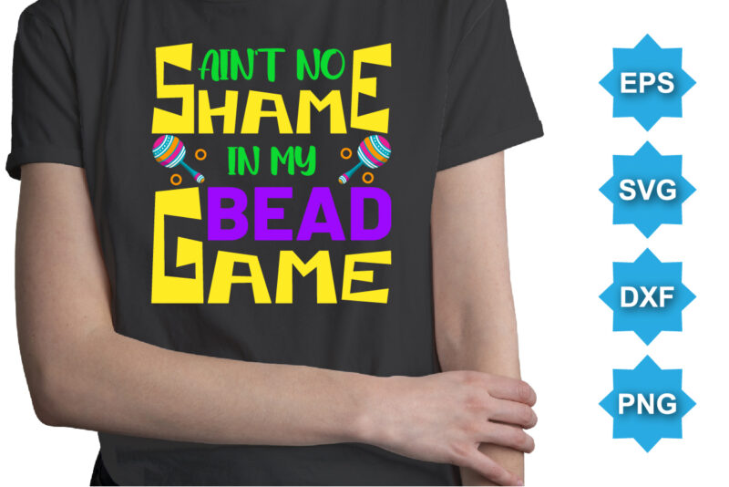 Ain’t No Shame In My Bead Game, Mardi Gras shirt print template, Typography design for Carnival celebration, Christian feasts, Epiphany, culminating Ash Wednesday, Shrove Tuesday.