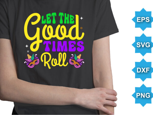 Let the good times roll, mardi gras shirt print template, typography design for carnival celebration, christian feasts, epiphany, culminating ash wednesday, shrove tuesday.