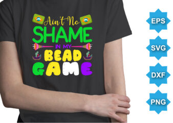 Ain’t No Shame In My Bead Game, Mardi Gras shirt print template, Typography design for Carnival celebration, Christian feasts, Epiphany, culminating Ash Wednesday, Shrove Tuesday.