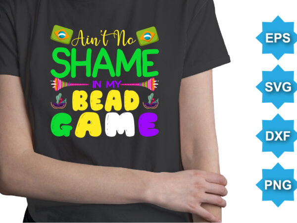 Ain’t no shame in my bead game, mardi gras shirt print template, typography design for carnival celebration, christian feasts, epiphany, culminating ash wednesday, shrove tuesday.