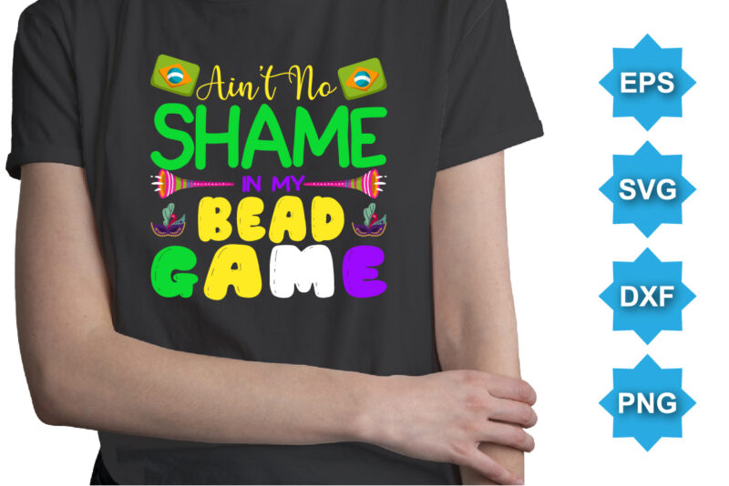 Ain’t No Shame In My Bead Game, Mardi Gras shirt print template, Typography design for Carnival celebration, Christian feasts, Epiphany, culminating Ash Wednesday, Shrove Tuesday.