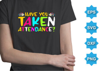 Have You Taken Attendance, Happy back to school day shirt print template, typography design for kindergarten pre k preschool, last and first day of school, 100 days of school shirt