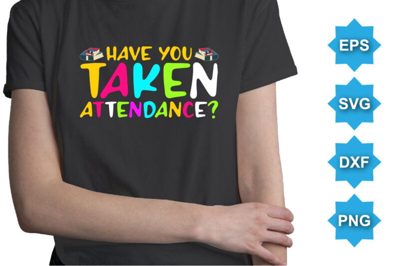 Have You Taken Attendance, Happy back to school day shirt print template, typography design for kindergarten pre k preschool, last and first day of school, 100 days of school shirt