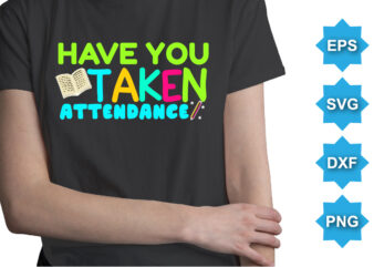 Have You Taken Attendance, Happy back to school day shirt print template, typography design for kindergarten pre k preschool, last and first day of school, 100 days of school shirt