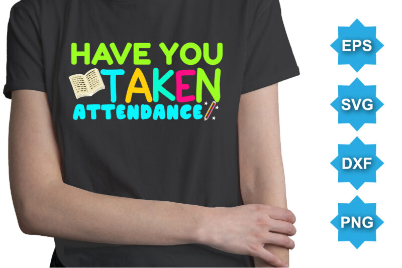 Have You Taken Attendance, Happy back to school day shirt print template, typography design for kindergarten pre k preschool, last and first day of school, 100 days of school shirt