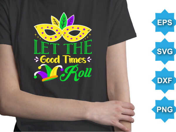 Let the good times roll, mardi gras shirt print template, typography design for carnival celebration, christian feasts, epiphany, culminating ash wednesday, shrove tuesday.