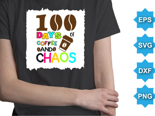 100 days of coffee and chaos, happy back to school day shirt print template, typography design for kindergarten pre k preschool, last and first day of school, 100 days of school shirt