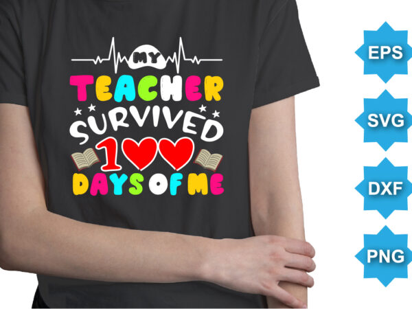 My teacher survived 100 days of me, happy back to school day shirt print template, typography design for kindergarten pre k preschool, last and first day of school, 100 days