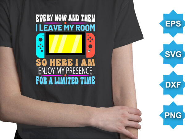 Every now and then i leave my room so here i am enjoy my presence for a limited time, happy back to school day shirt print template, typography design for