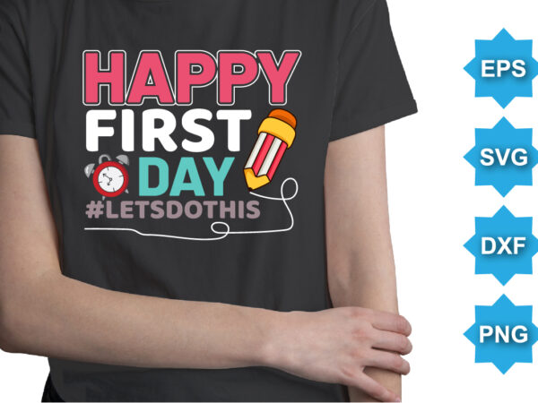 Happy first day letsdothis, happy back to school day shirt print template, typography design for kindergarten pre-k preschool, last and first day of school, 100 days of school shirt