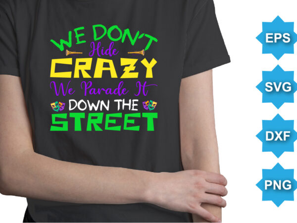 We don’t hide crazy we parade it down the street, mardi gras shirt print template, typography design for carnival celebration, christian feasts, epiphany, culminating ash wednesday, shrove tuesday.