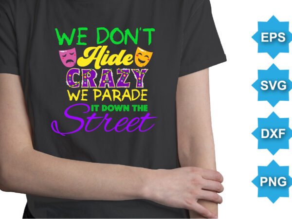 We don’t hide crazy we parade it down the street, mardi gras shirt print template, typography design for carnival celebration, christian feasts, epiphany, culminating ash wednesday, shrove tuesday.