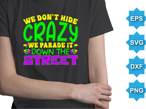 We don’t hide crazy we parade it down the street, mardi gras shirt print template, typography design for carnival celebration, christian feasts, epiphany, culminating ash wednesday, shrove tuesday.