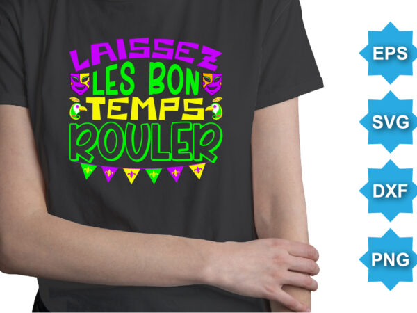 Laissez les bon temps rouler, mardi gras shirt print template, typography design for carnival celebration, christian feasts, epiphany, culminating ash wednesday, shrove tuesday.