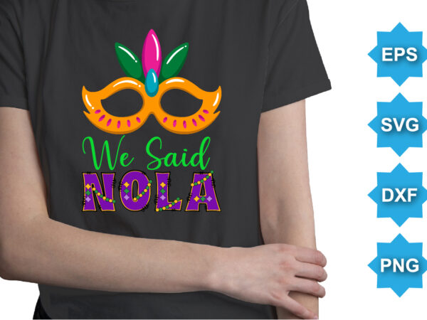 We said nola, mardi gras shirt print template, typography design for carnival celebration, christian feasts, epiphany, culminating ash wednesday, shrove tuesday.