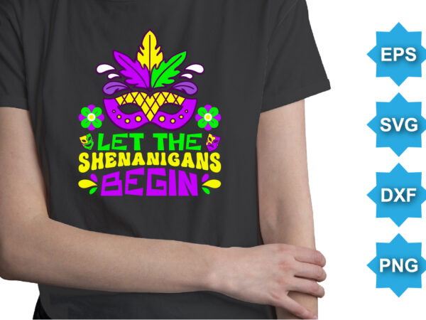 Let the shenanigans begin, mardi gras shirt print template, typography design for carnival celebration, christian feasts, epiphany, culminating ash wednesday, shrove tuesday.