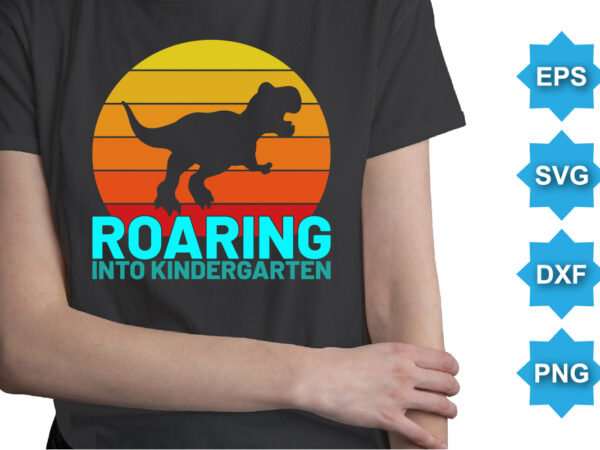 Roaring into kindergarten, happy back to school day shirt print template, typography design for kindergarten pre k preschool, last and first day of school, 100 days of school shirt