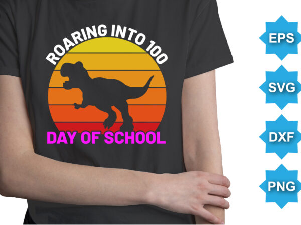 Roaring into 100 day of school, happy back to school day shirt print template, typography design for kindergarten pre k preschool, last and first day of school, 100 days of school shirt