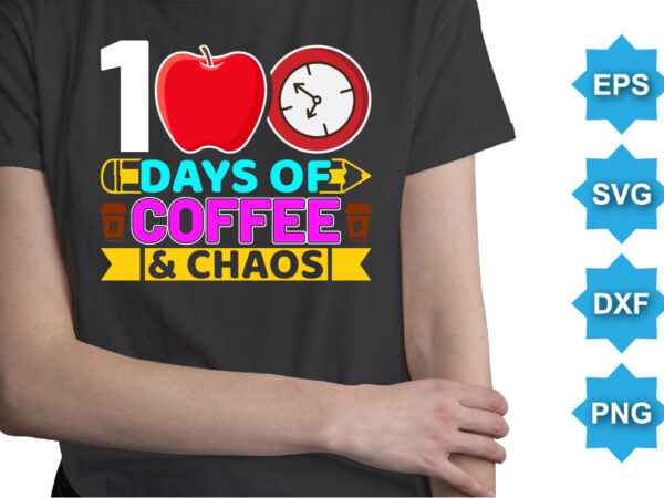 100 days of coffee and chaos, happy back to school day shirt print template, typography design for kindergarten pre k preschool, last and first day of school, 100 days of school shirt 100 days of coffee and chaos, happy back to school day shirt print template, typography design for kindergarten pre k preschool, last and first day of school, 100 days of school shirt