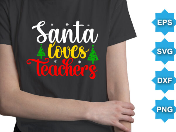 Santa loves teachers, merry christmas shirts print template, xmas ugly snow santa clouse new year holiday candy santa hat vector illustration for christmas hand lettered