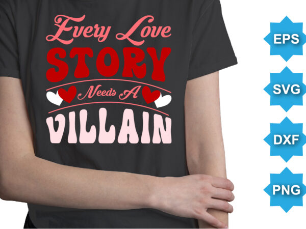 Every love story needs a villain, happy valentine shirt print template, 14 february typography design