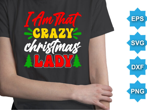 I am that crazy christmas lady, merry christmas shirts print template, xmas ugly snow santa clouse new year holiday candy santa hat vector illustration for christmas hand lettered