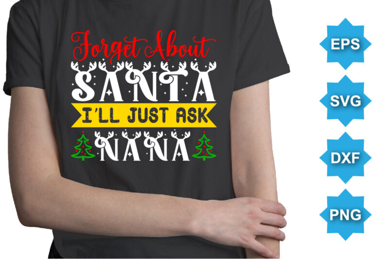 Forget About Santa I’ll Just Ask Nana, Merry Christmas shirts Print Template, Xmas Ugly Snow Santa Clouse New Year Holiday Candy Santa Hat vector illustration for Christmas hand lettered