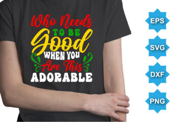 Who Needs To Be Good When You Are This Adorable, Merry Christmas shirts Print Template, Xmas Ugly Snow Santa Clouse New Year Holiday Candy Santa Hat vector illustration for Christmas hand lettered