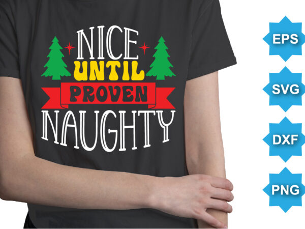 Nice until proven naughty, merry christmas shirts print template, xmas ugly snow santa clouse new year holiday candy santa hat vector illustration for christmas hand lettered