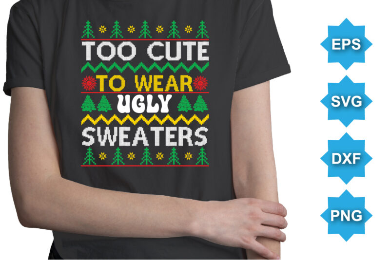 Too Cute To Wear Ugly Sweaters, Merry Christmas shirts Print