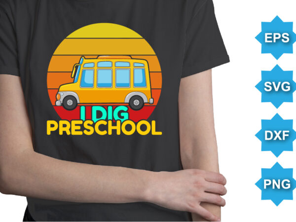 I dig preschool, happy back to school day shirt print template, typography design for kindergarten pre k preschool, last and first day of school, 100 days of school shirt