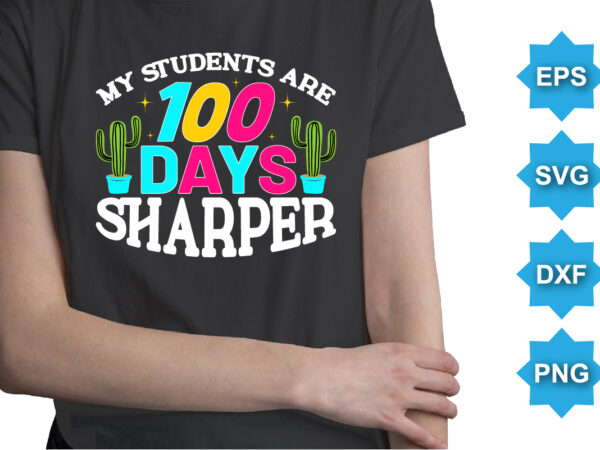 My students are 100 days sharper, happy back to school day shirt print template, typography design for kindergarten pre k preschool, last and first day of school, 100 days of school shirt