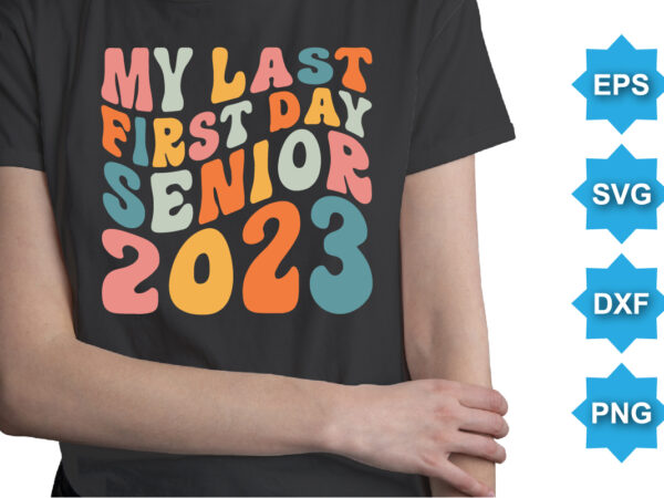 My last first day senior 2023, happy back to school day shirt print template, typography design for kindergarten pre k preschool, last and first day of school, 100 days of school shirt
