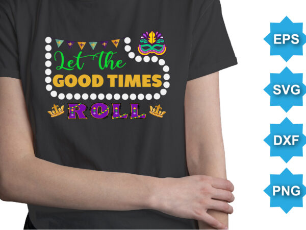 Let the good times roll, mardi gras shirt print template, typography design for carnival celebration, christian feasts, epiphany, culminating ash wednesday, shrove tuesday.