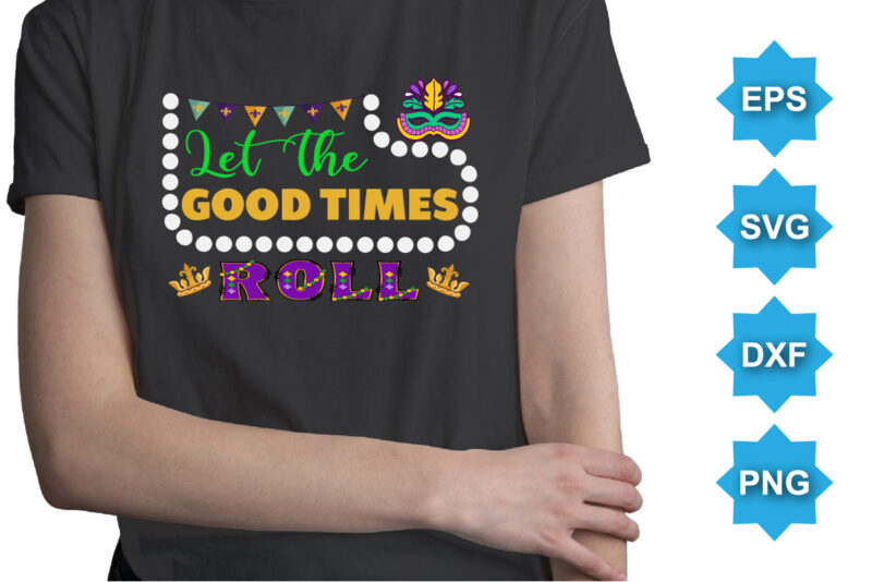 Let The Good Times Roll, Mardi Gras shirt print template, Typography design for Carnival celebration, Christian feasts, Epiphany, culminating Ash Wednesday, Shrove Tuesday.