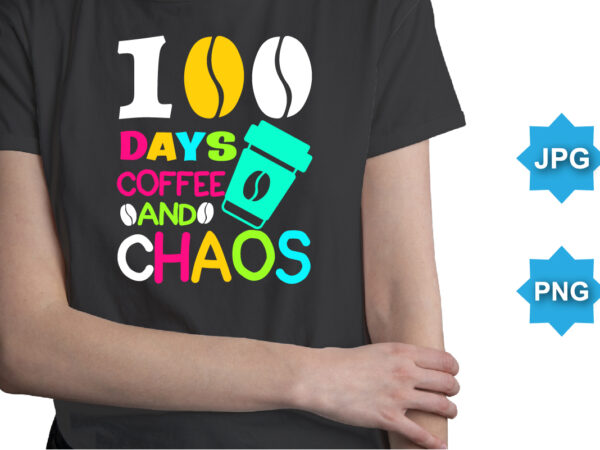100 days of coffee and chaos, happy back to school day shirt print template, typography design for kindergarten pre k preschool, last and first day of school, 100 days of school shirt